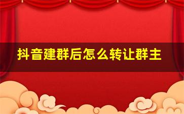 抖音建群后怎么转让群主