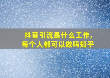 抖音引流是什么工作,每个人都可以做吗知乎