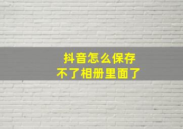 抖音怎么保存不了相册里面了