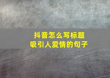 抖音怎么写标题吸引人爱情的句子