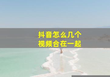 抖音怎么几个视频合在一起