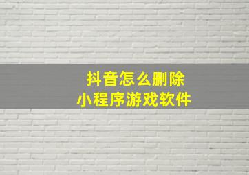 抖音怎么删除小程序游戏软件