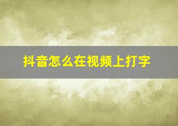 抖音怎么在视频上打字