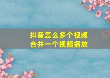 抖音怎么多个视频合并一个视频播放