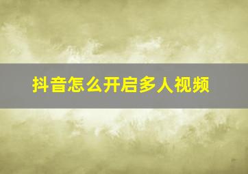 抖音怎么开启多人视频