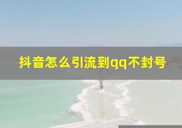 抖音怎么引流到qq不封号