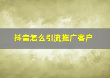 抖音怎么引流推广客户