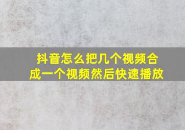 抖音怎么把几个视频合成一个视频然后快速播放