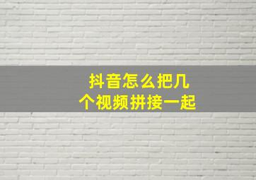 抖音怎么把几个视频拼接一起