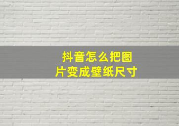 抖音怎么把图片变成壁纸尺寸