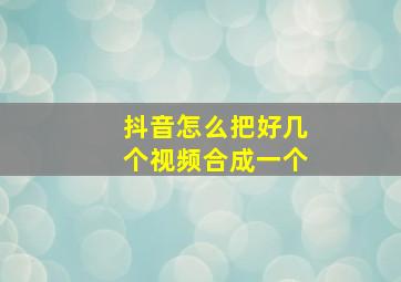 抖音怎么把好几个视频合成一个