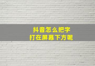 抖音怎么把字打在屏幕下方呢