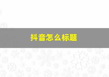 抖音怎么标题