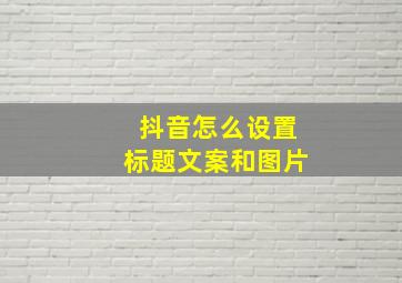 抖音怎么设置标题文案和图片