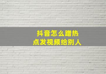 抖音怎么蹭热点发视频给别人