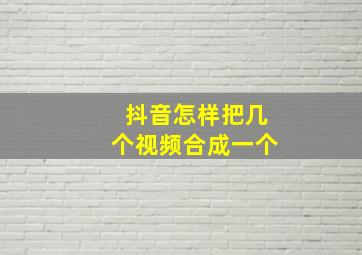 抖音怎样把几个视频合成一个