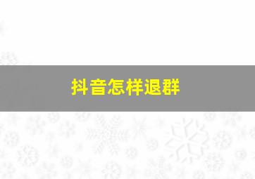 抖音怎样退群