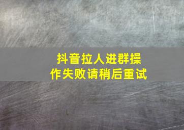 抖音拉人进群操作失败请稍后重试