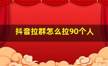 抖音拉群怎么拉90个人