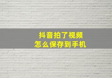 抖音拍了视频怎么保存到手机