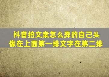 抖音拍文案怎么弄的自己头像在上面第一排文字在第二排