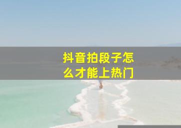 抖音拍段子怎么才能上热门