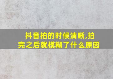 抖音拍的时候清晰,拍完之后就模糊了什么原因