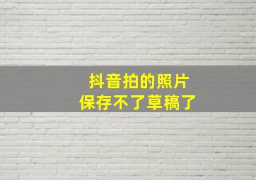 抖音拍的照片保存不了草稿了