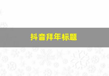 抖音拜年标题