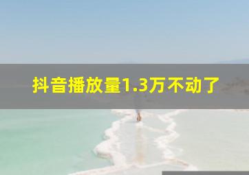 抖音播放量1.3万不动了