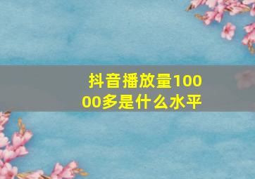 抖音播放量10000多是什么水平