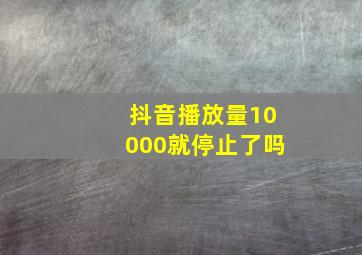 抖音播放量10000就停止了吗