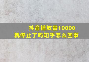 抖音播放量10000就停止了吗知乎怎么回事