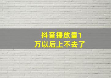 抖音播放量1万以后上不去了