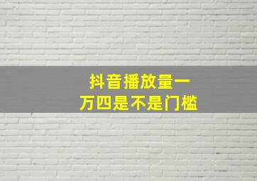 抖音播放量一万四是不是门槛