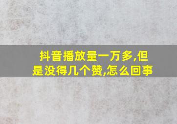 抖音播放量一万多,但是没得几个赞,怎么回事