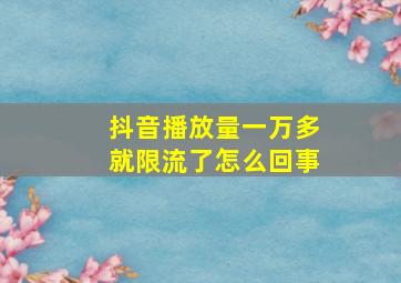 抖音播放量一万多就限流了怎么回事