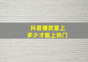 抖音播放量上多少才能上热门