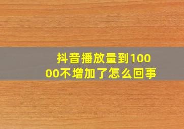 抖音播放量到10000不增加了怎么回事