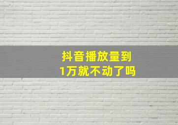 抖音播放量到1万就不动了吗