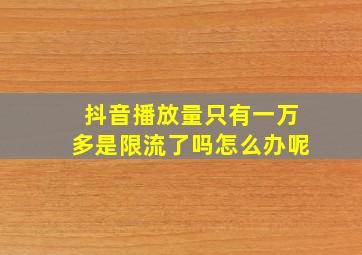 抖音播放量只有一万多是限流了吗怎么办呢