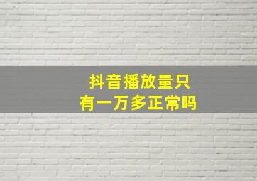 抖音播放量只有一万多正常吗