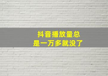 抖音播放量总是一万多就没了