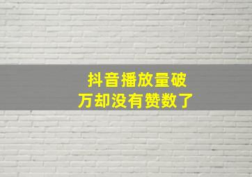 抖音播放量破万却没有赞数了