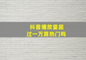 抖音播放量超过一万算热门吗