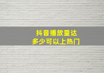 抖音播放量达多少可以上热门