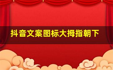 抖音文案图标大拇指朝下