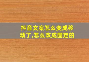 抖音文案怎么变成移动了,怎么改成固定的