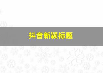 抖音新颖标题