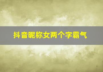 抖音昵称女两个字霸气